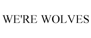 WE'RE WOLVES