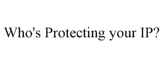 WHO'S PROTECTING YOUR IP?