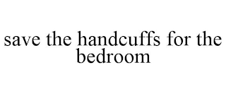 SAVE THE HANDCUFFS FOR THE BEDROOM