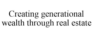 CREATING GENERATIONAL WEALTH THROUGH REAL ESTATE