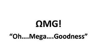 OMG! "OH....MEGA....GOODNESS"