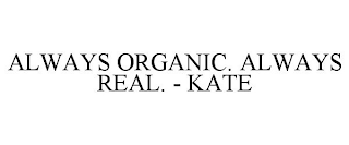 ALWAYS ORGANIC. ALWAYS REAL. - KATE