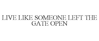 LIVE LIKE SOMEONE LEFT THE GATE OPEN