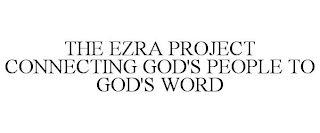 THE EZRA PROJECT CONNECTING GOD'S PEOPLE TO GOD'S WORD