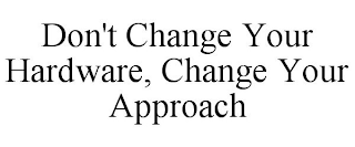 DON'T CHANGE YOUR HARDWARE, CHANGE YOUR APPROACH