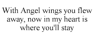 WITH ANGEL WINGS YOU FLEW AWAY, NOW IN MY HEART IS WHERE YOU'LL STAY