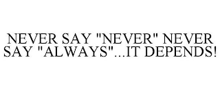 NEVER SAY "NEVER" NEVER SAY "ALWAYS"...IT DEPENDS!