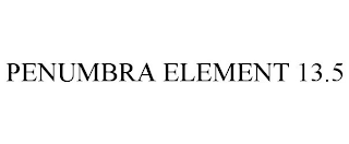 PENUMBRA ELEMENT 13.5