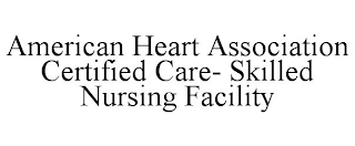 AMERICAN HEART ASSOCIATION CERTIFIED CARE- SKILLED NURSING FACILITY