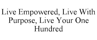 LIVE EMPOWERED, LIVE WITH PURPOSE, LIVE YOUR ONE HUNDRED