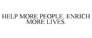 HELP MORE PEOPLE. ENRICH MORE LIVES.