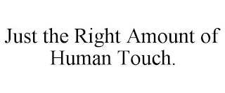 JUST THE RIGHT AMOUNT OF HUMAN TOUCH.