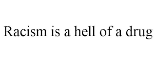 RACISM IS A HELL OF A DRUG