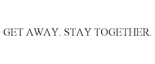 GET AWAY. STAY TOGETHER.