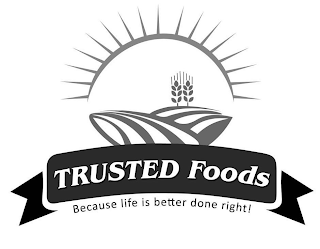 TRUSTED FOODS BECAUSE LIFE IS BETTER DONE RIGHT!