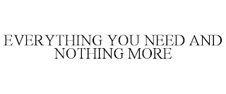 EVERYTHING YOU NEED AND NOTHING MORE