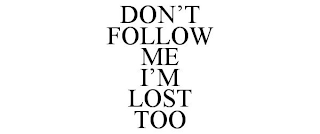 DON'T FOLLOW ME I'M LOST TOO