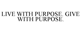 LIVE WITH PURPOSE. GIVE WITH PURPOSE.