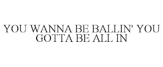 YOU WANNA BE BALLIN' YOU GOTTA BE ALL IN