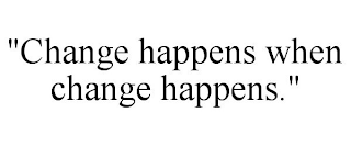 "CHANGE HAPPENS WHEN CHANGE HAPPENS."