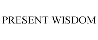 PRESENT WISDOM