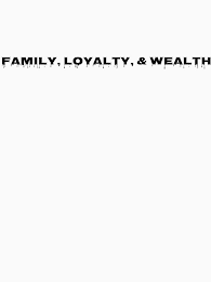 FAMILY, LOYALTY, & WEALTH