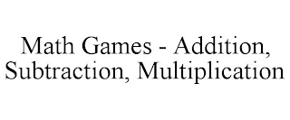 MATH GAMES - ADDITION, SUBTRACTION, MULTIPLICATION