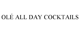 OLÉ ALL DAY COCKTAILS