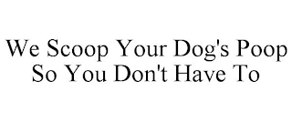 WE SCOOP YOUR DOG'S POOP SO YOU DON'T HAVE TO