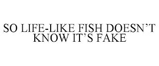 SO LIFE-LIKE FISH DOESN'T KNOW IT'S FAKE