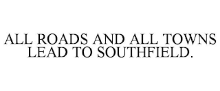 ALL ROADS AND ALL TOWNS LEAD TO SOUTHFIELD.