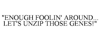 "ENOUGH FOOLIN' AROUND... LET'S UNZIP THOSE GENES!"