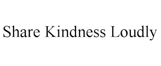 SHARE KINDNESS LOUDLY