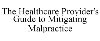 THE HEALTHCARE PROVIDER'S GUIDE TO MITIGATING MALPRACTICE