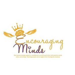 ENCOURAGING MINDS GIVE HUMAN BEINGS SUPPORT OR CONFIDENCE TO UP LIFT EACH OTHER WITH POSITIVE WORDS, VIBES, AND DOINGS. TEACHING PEOPLE NOT TO NEGLECT THEIR FEELING & EMOTIONS.