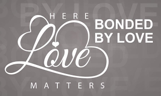HERE LOVE MATTERS BONDED BY LOVE