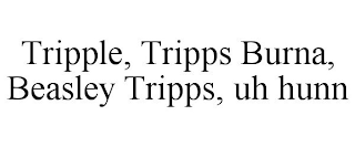 TRIPPLE, TRIPPS BURNA, BEASLEY TRIPPS, UH HUNN