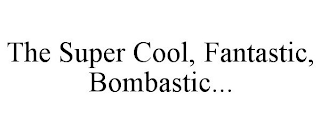 THE SUPER COOL, FANTASTIC, BOMBASTIC...