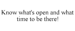 KNOW WHAT'S OPEN AND WHAT TIME TO BE THERE!