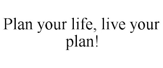 PLAN YOUR LIFE, LIVE YOUR PLAN!