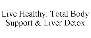 LIVE HEALTHY. TOTAL BODY SUPPORT & LIVER DETOX