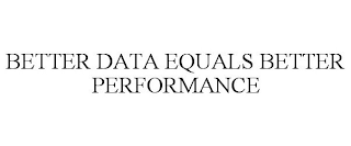 BETTER DATA EQUALS BETTER PERFORMANCE