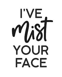 I'VE MIST YOUR FACE