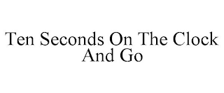 TEN SECONDS ON THE CLOCK AND GO