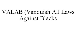 VALAB (VANQUISH ALL LAWS AGAINST BLACKS