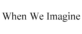 WHEN WE IMAGINE