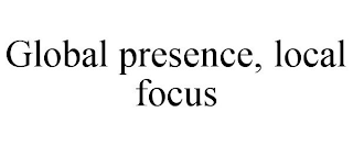 GLOBAL PRESENCE, LOCAL FOCUS