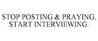 STOP POSTING & PRAYING, START INTERVIEWING.