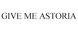 GIVE ME ASTORIA