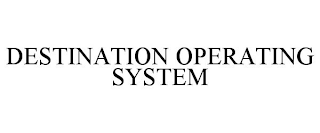 DESTINATION OPERATING SYSTEM